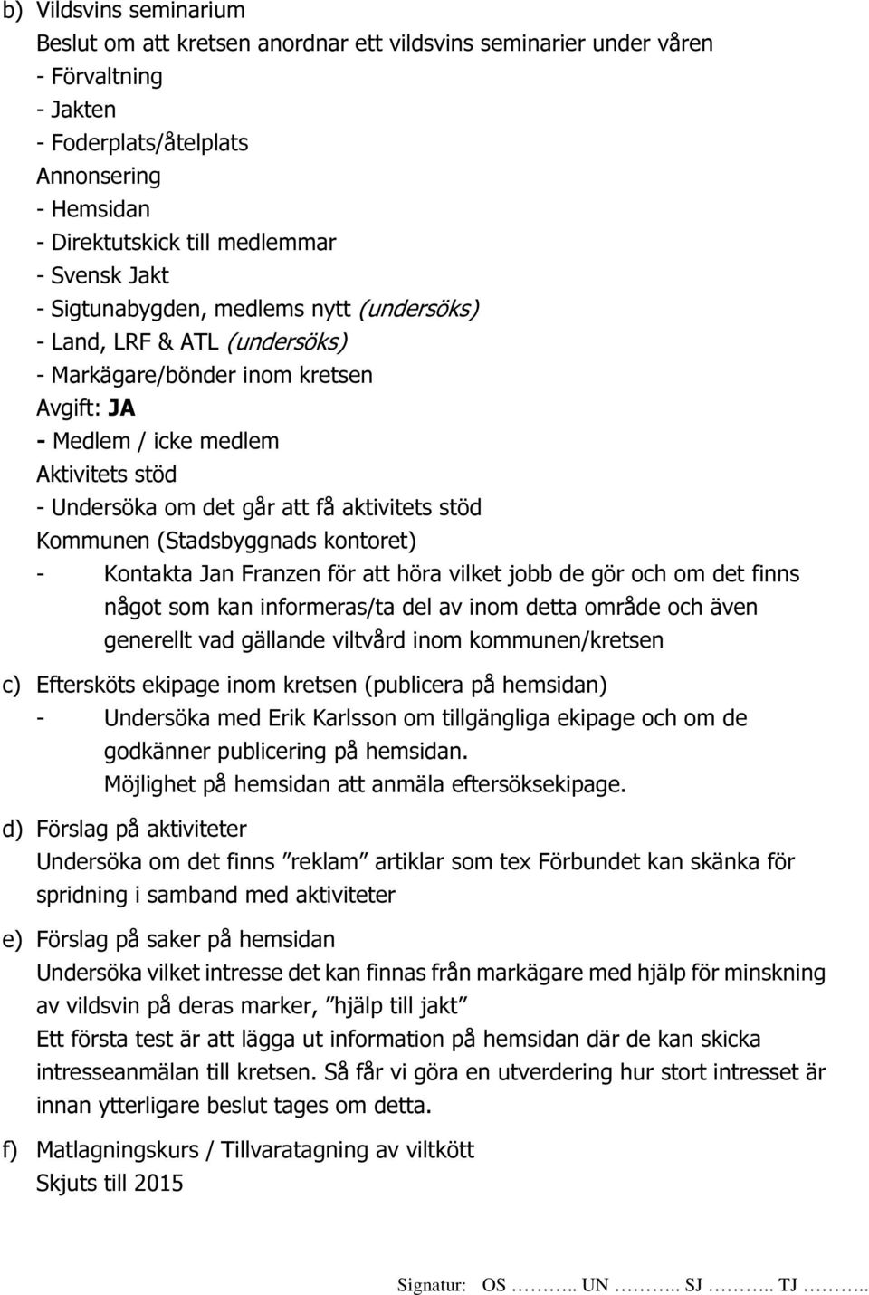 (Stadsbyggnads kontoret) - Kontakta Jan Franzen för att höra vilket jobb de gör och om det finns något som kan informeras/ta del av inom detta område och även generellt vad gällande viltvård inom