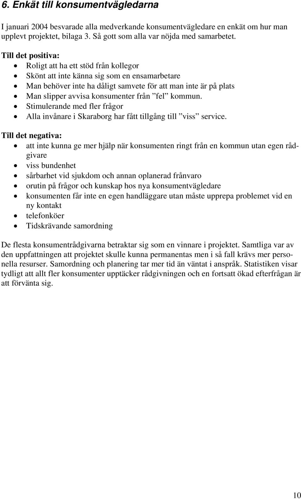 från fel kommun. Stimulerande med fler frågor Alla invånare i Skaraborg har fått tillgång till viss service.