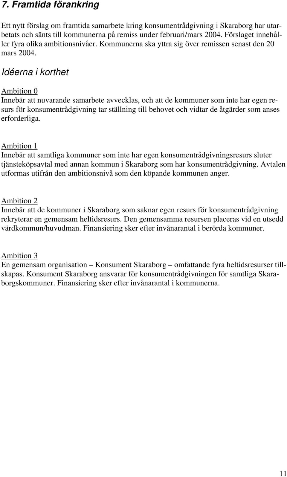 Idéerna i korthet Ambition 0 Innebär att nuvarande samarbete avvecklas, och att de kommuner som inte har egen resurs för konsumentrådgivning tar ställning till behovet och vidtar de åtgärder som