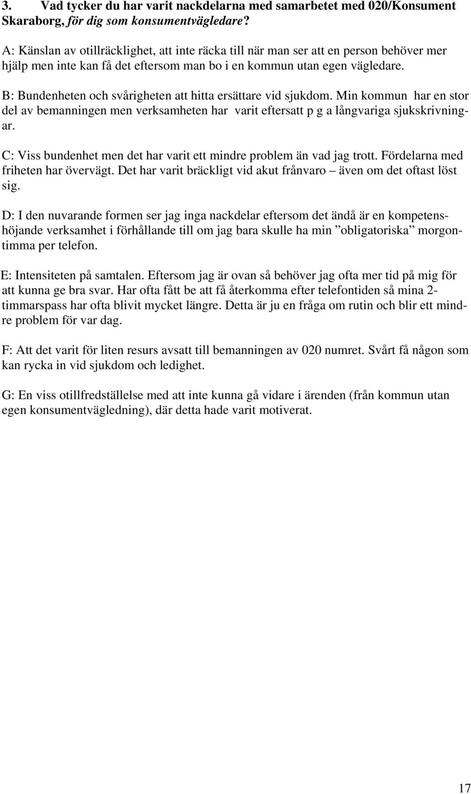 B: Bundenheten och svårigheten att hitta ersättare vid sjukdom. Min kommun har en stor del av bemanningen men verksamheten har varit eftersatt p g a långvariga sjukskrivningar.