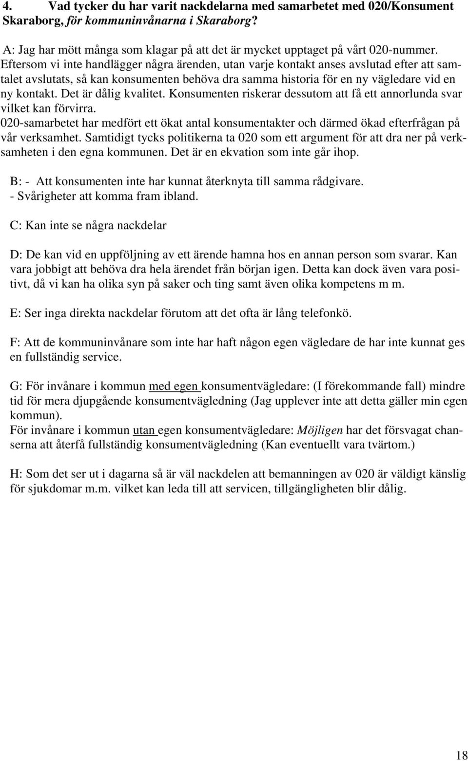 Det är dålig kvalitet. Konsumenten riskerar dessutom att få ett annorlunda svar vilket kan förvirra.
