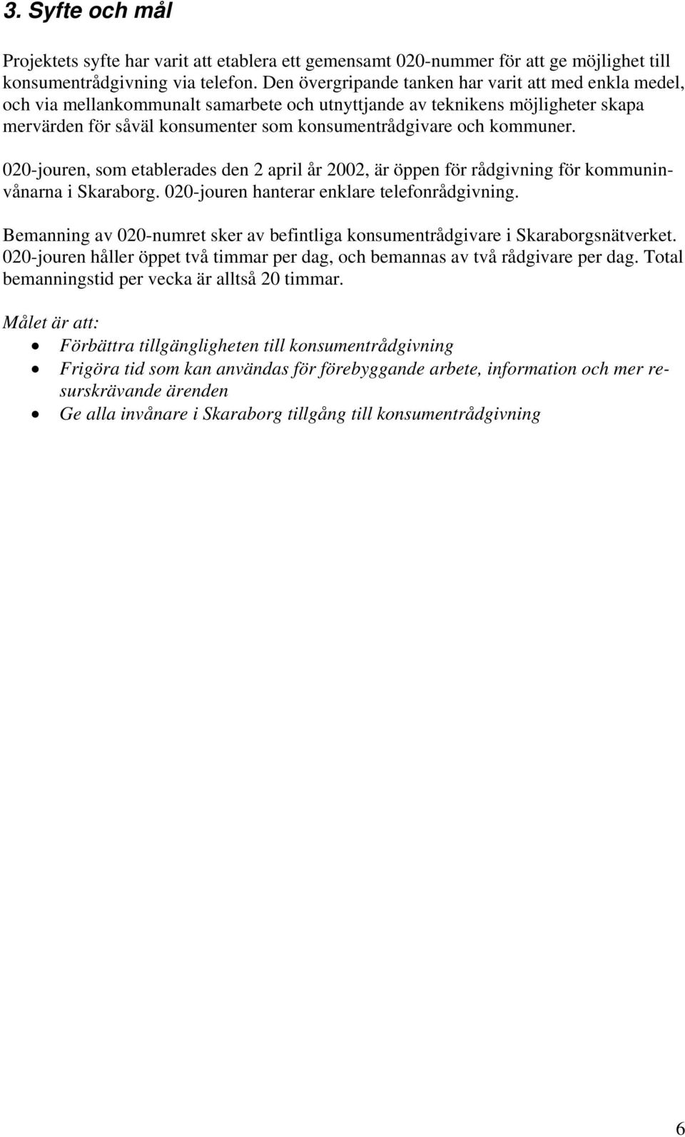 kommuner. 020-jouren, som etablerades den 2 april år 2002, är öppen för rådgivning för kommuninvånarna i Skaraborg. 020-jouren hanterar enklare telefonrådgivning.