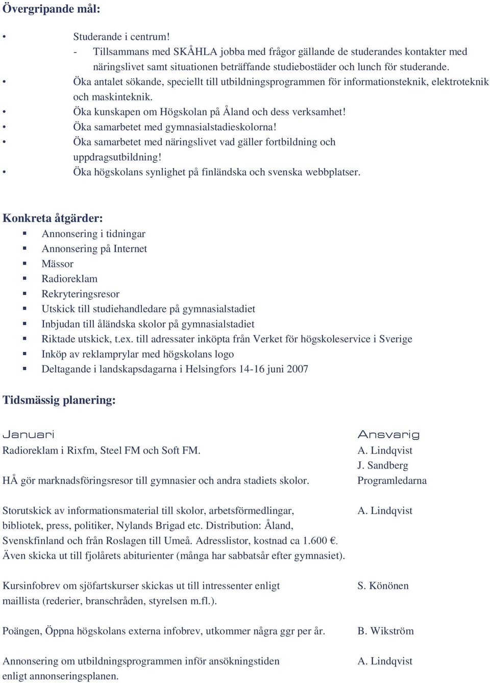 Öka antalet sökande, speciellt till utbildningsprogrammen för informationsteknik, elektroteknik och maskinteknik. Öka kunskapen om Högskolan på Åland och dess verksamhet!