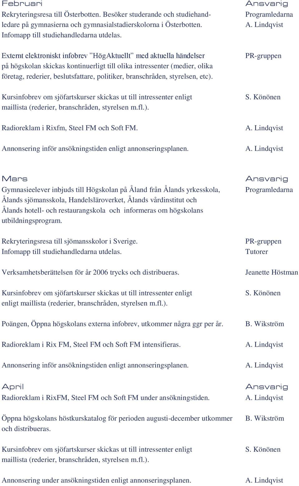 styrelsen, etc). Kursinfobrev om sjöfartskurser skickas ut till intressenter enligt maillista (rederier, branschråden, styrelsen m.fl.). Radioreklam i Rixfm, Steel FM och Soft FM.