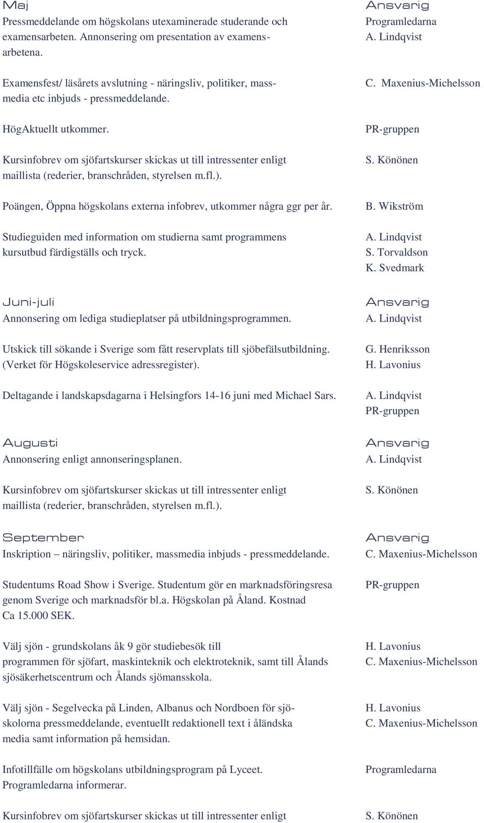 Kursinfobrev om sjöfartskurser skickas ut till intressenter enligt maillista (rederier, branschråden, styrelsen m.fl.). Poängen, Öppna högskolans externa infobrev, utkommer några ggr per år.