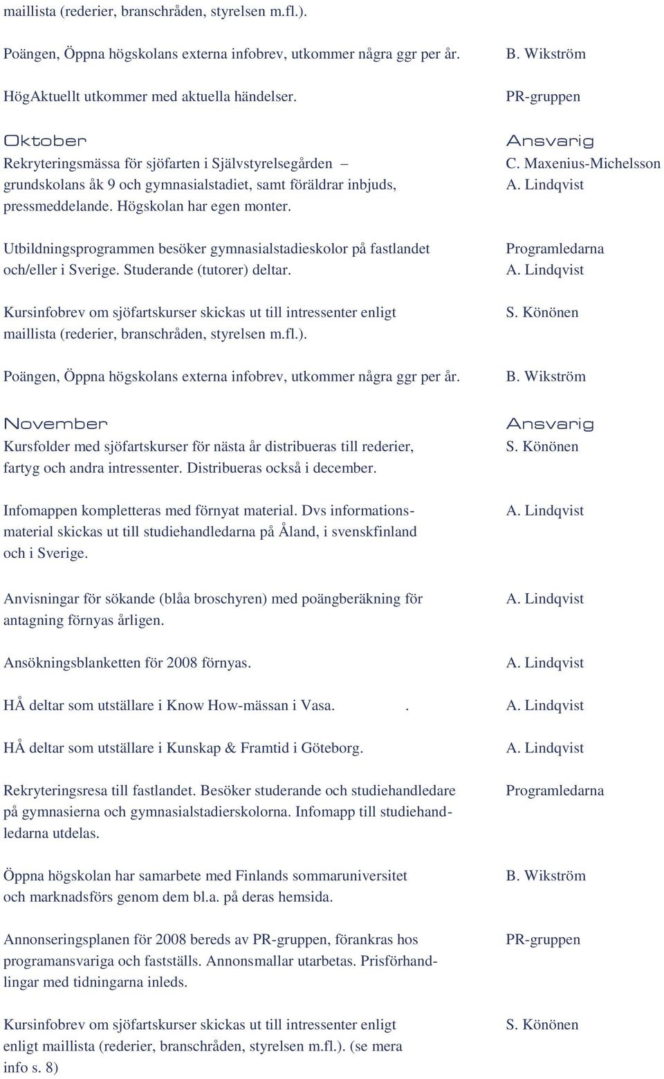 Utbildningsprogrammen besöker gymnasialstadieskolor på fastlandet och/eller i Sverige. Studerande (tutorer) deltar.