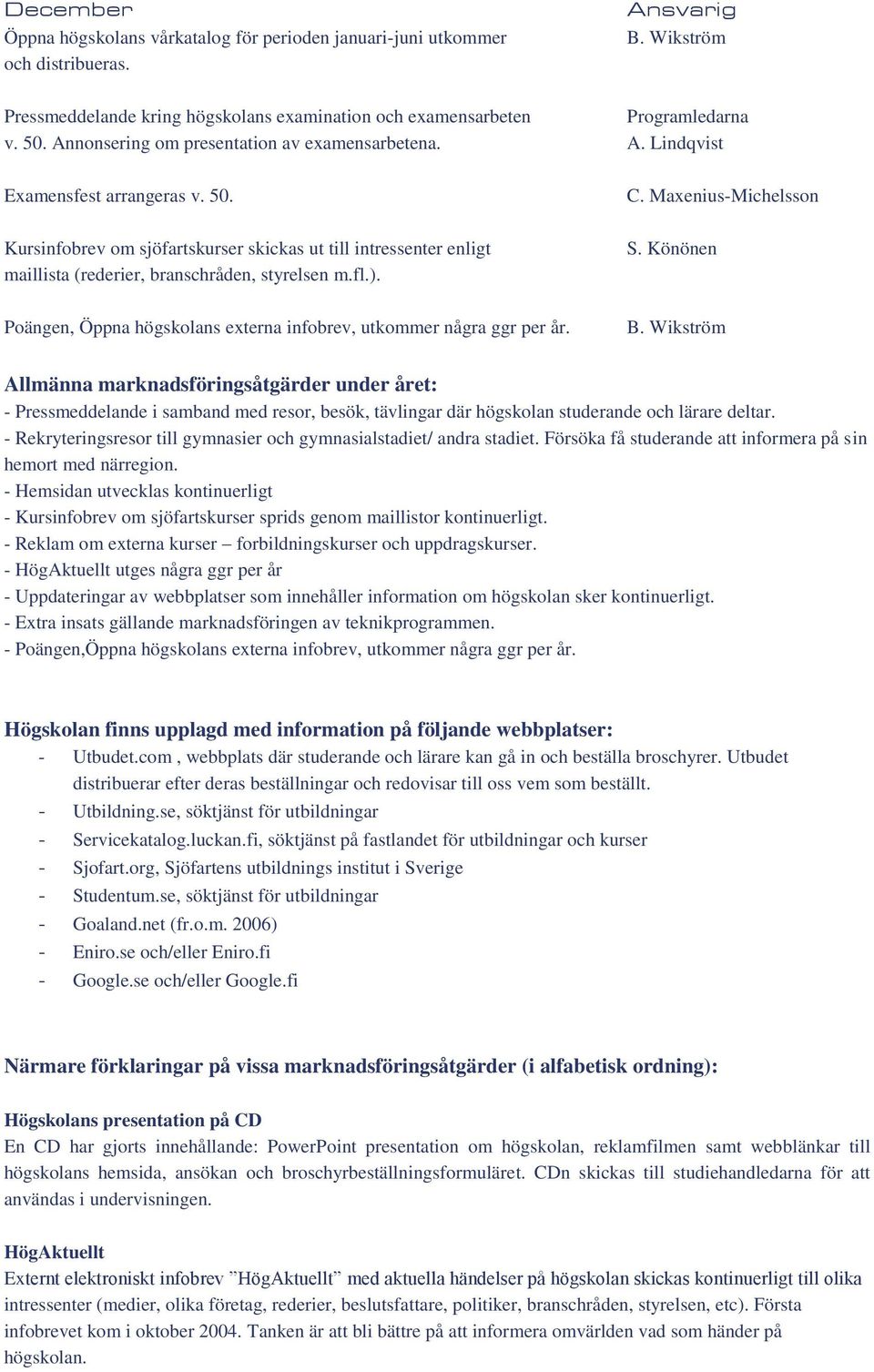 Poängen, Öppna högskolans externa infobrev, utkommer några ggr per år. C. Maxenius-Michelsson S. Könönen B.