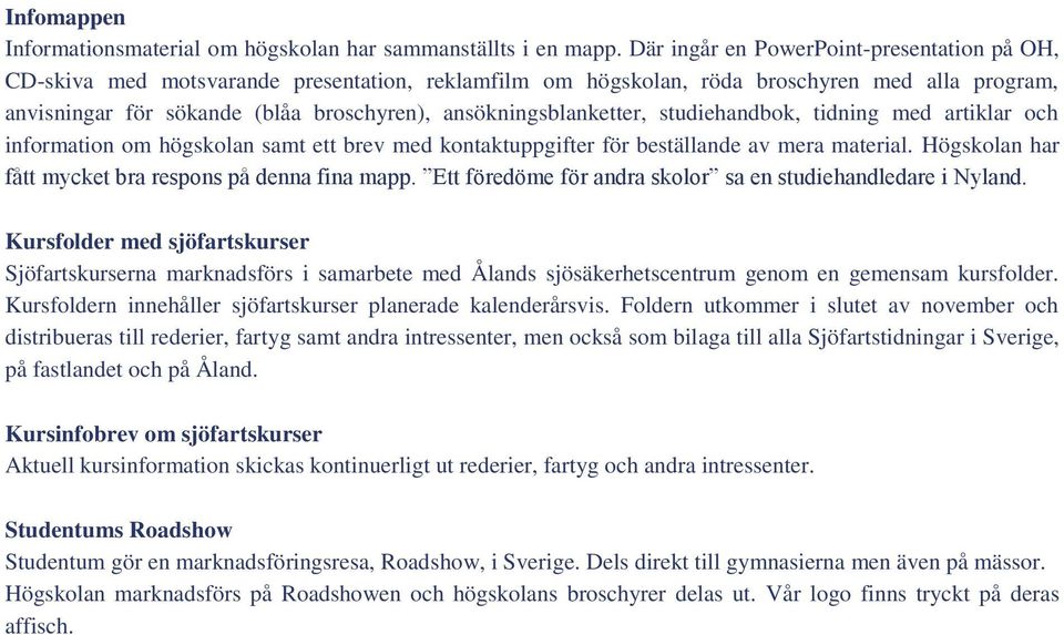 ansökningsblanketter, studiehandbok, tidning med artiklar och information om högskolan samt ett brev med kontaktuppgifter för beställande av mera material.