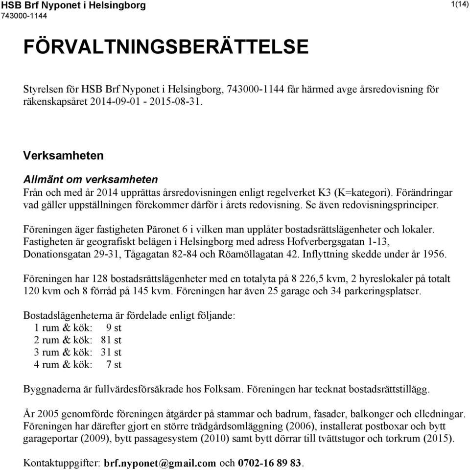 Se även redovisningsprinciper. Föreningen äger fastigheten Päronet 6 i vilken man upplåter bostadsrättslägenheter och lokaler.