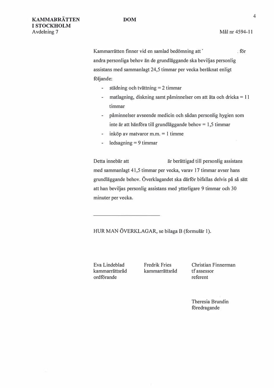 som inte är att hänföra till grundläggande behov = 1,5 timmar inköp av matvaror m.m. = 1 timme ledsagning = 9 timmar Detta innebär att är berättigad till personlig assistans med sammanlagt 41,5 timmar per vecka, varav 17 timmar avser hans grundläggande behov.