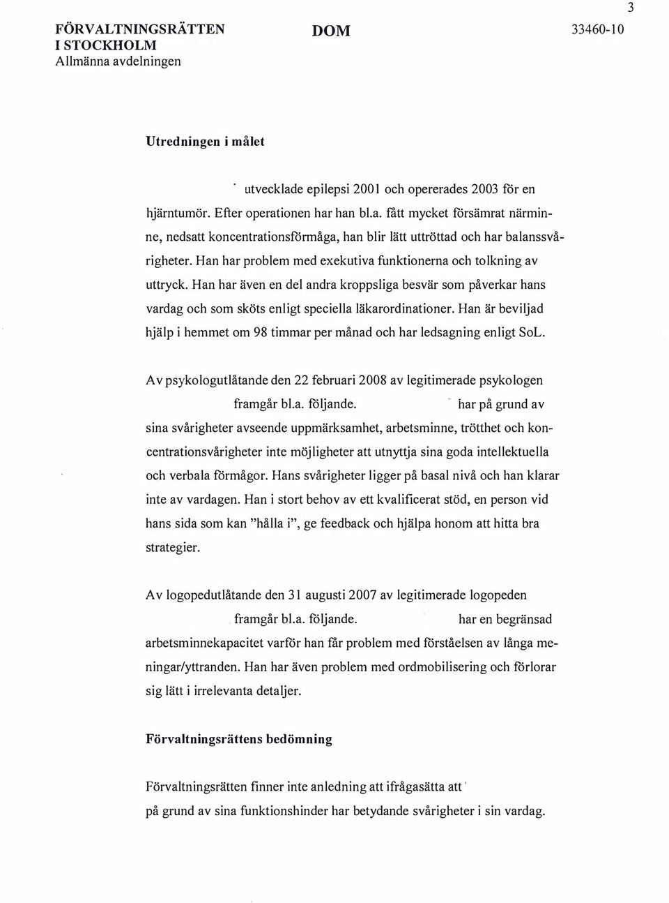 Han är beviljad hjälp i hemmet om 98 timmar per månad och har ledsagning enligt SoL. Av psykologutlåtande den 22 februari 2008 av legitimerade psykologen framgår bl.a. följande.