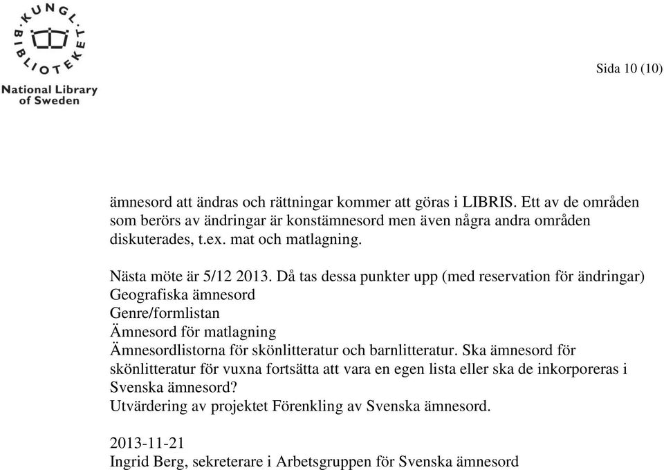Då tas dessa punkter upp (med reservation för ändringar) Geografiska ämnesord Genre/formlistan Ämnesord för matlagning Ämnesordlistorna för skönlitteratur och