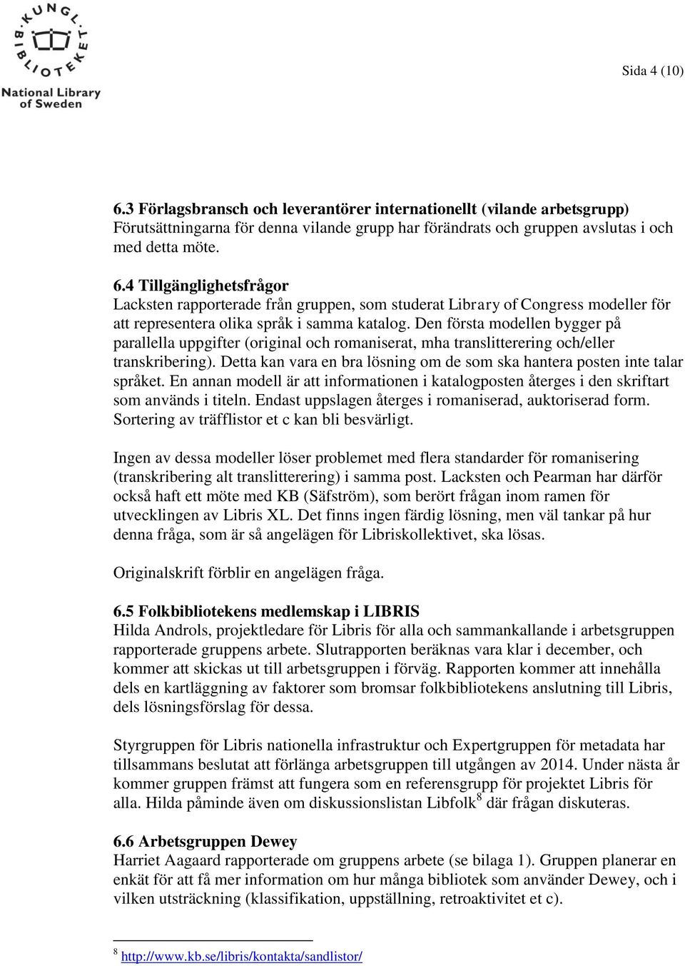 Detta kan vara en bra lösning om de som ska hantera posten inte talar språket. En annan modell är att informationen i katalogposten återges i den skriftart som används i titeln.