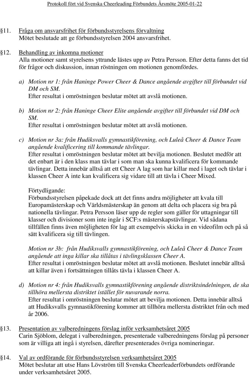 a) Motion nr 1: från Haninge Power Cheer & Dance angående avgifter till förbundet vid DM och SM. Efter resultat i omröstningen beslutar mötet att avslå motionen.