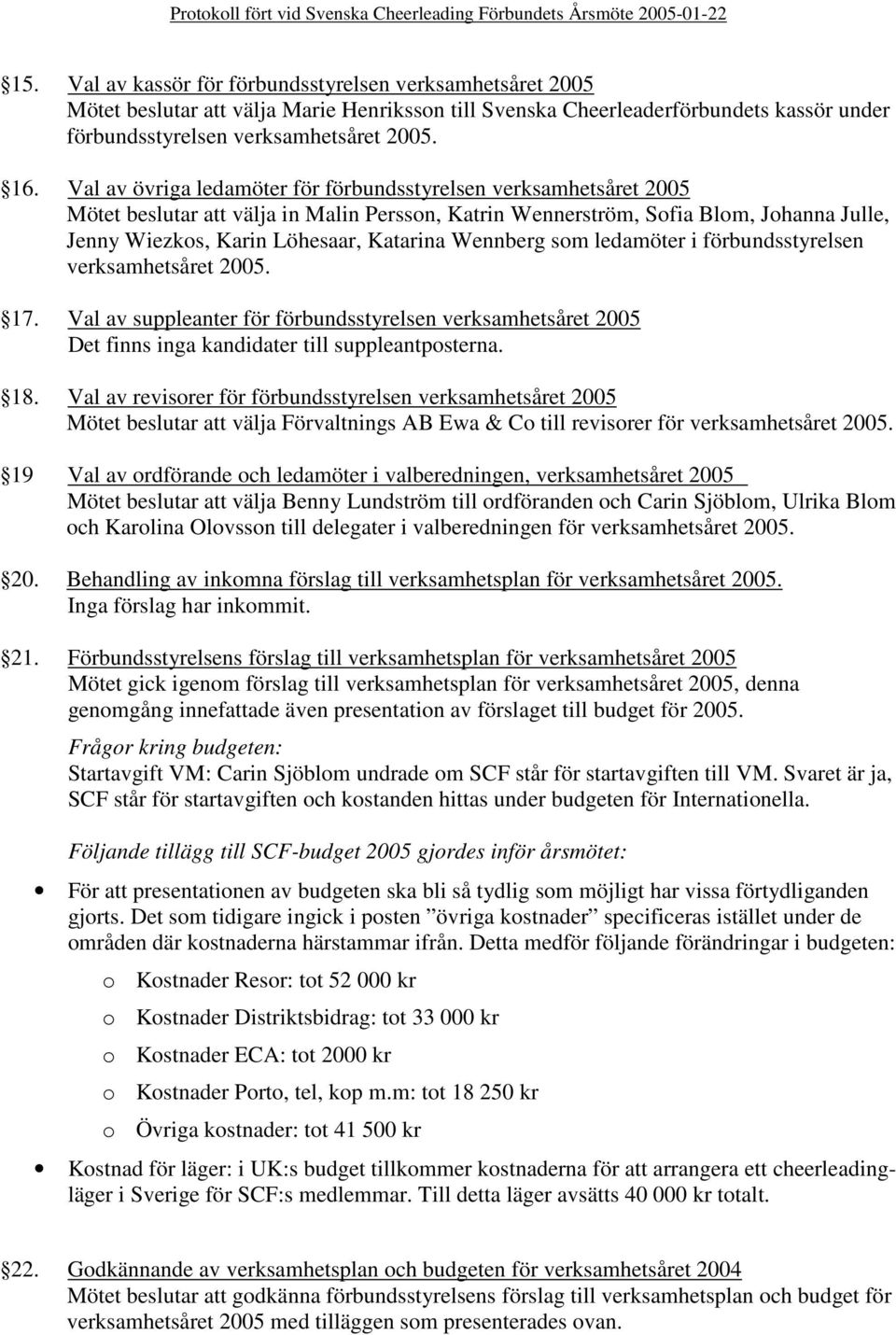 Wennberg som ledamöter i förbundsstyrelsen verksamhetsåret 2005. 17. Val av suppleanter för förbundsstyrelsen verksamhetsåret 2005 Det finns inga kandidater till suppleantposterna. 18.