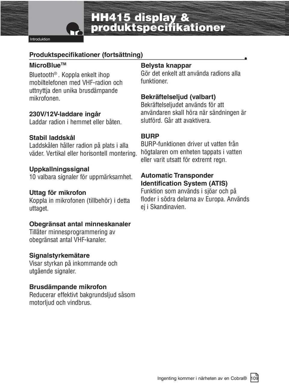 HH415 display & produktspecifikationer Stabil laddskål Laddskålen håller radion på plats i alla väder. Vertikal eller horisontell montering. Uppkallningssignal 10 valbara signaler för uppmärksamhet.