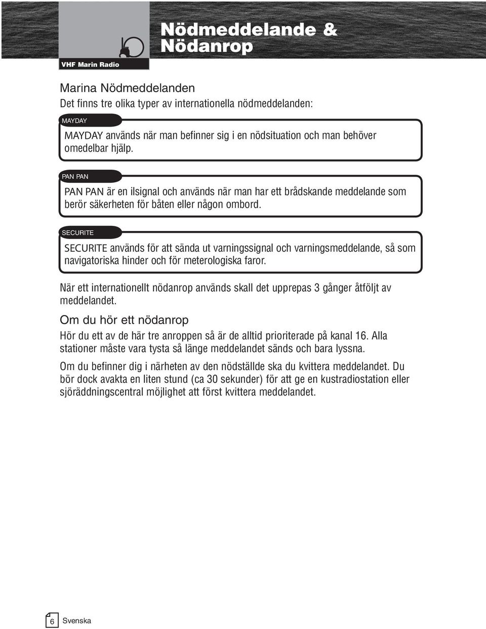 SECURITE SECURITE används för att sända ut varningssignal och varningsmeddelande, så som navigatoriska hinder och för meterologiska faror.