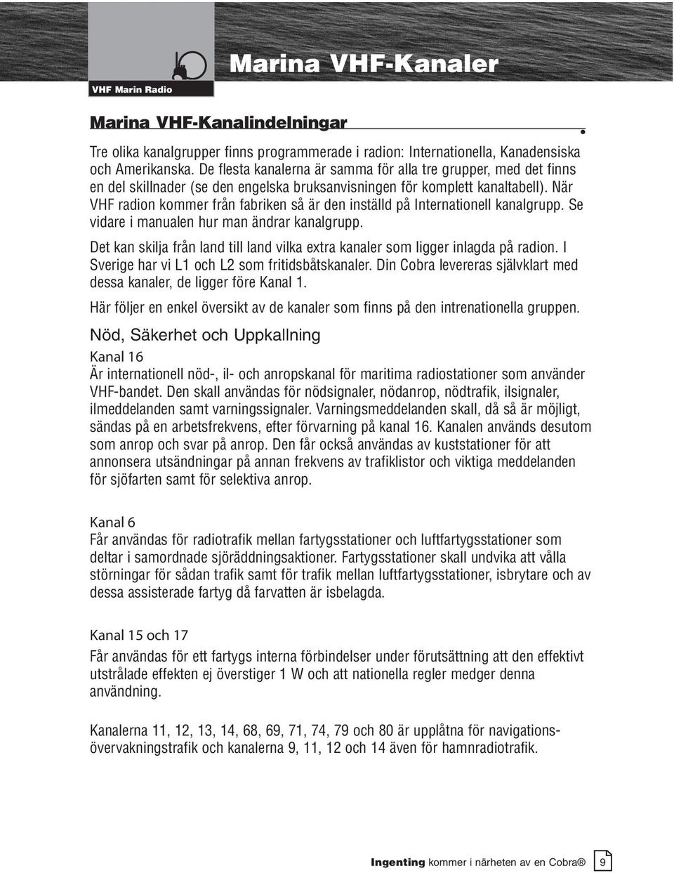 När VHF radion kommer från fabriken så är den inställd på Internationell kanalgrupp. Se vidare i manualen hur man ändrar kanalgrupp.