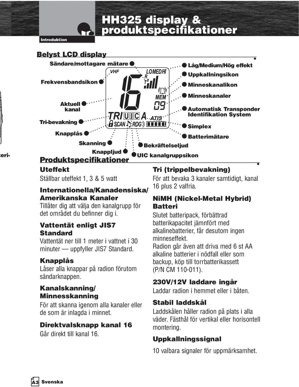 Vattentät enligt JIS7 Standard Vattentät ner till 1 meter i vattnet i 30 minuter uppfyller JIS7 Standard. Knapplås Låser alla knappar på radion förutom sändarknappen.