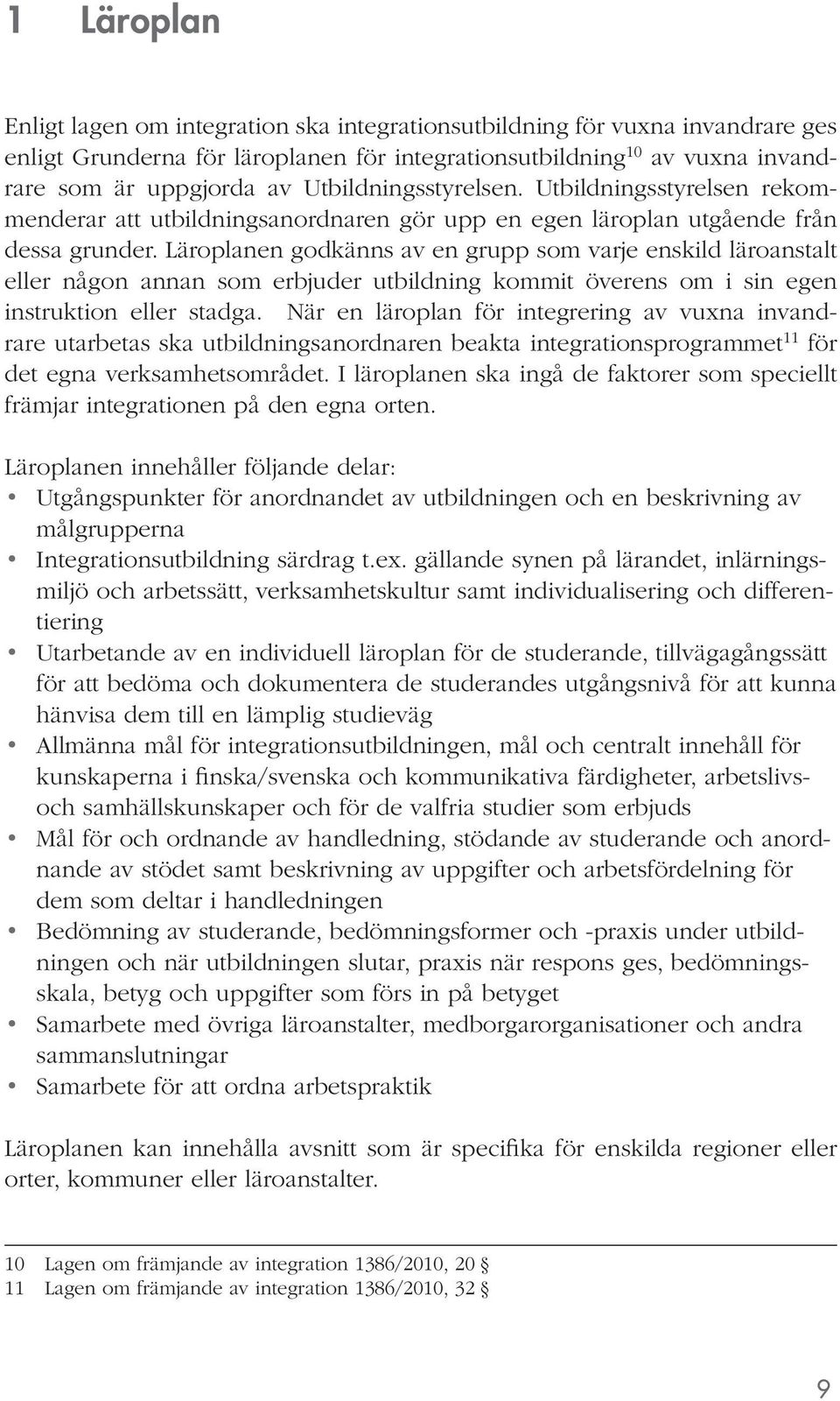 Läroplanen godkänns av en grupp som varje enskild läroanstalt eller någon annan som erbjuder utbildning kommit överens om i sin egen instruktion eller stadga.