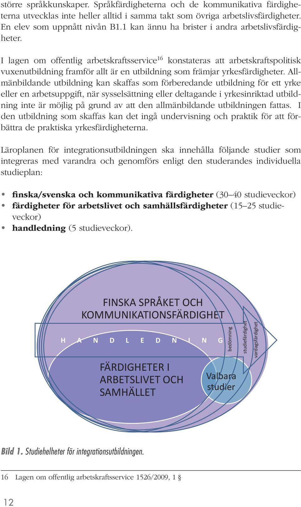 I lagen om offentlig arbetskraftsservice 16 konstateras att arbetskraftspolitisk vuxenutbildning framför allt är en utbildning som främjar yrkesfärdigheter.