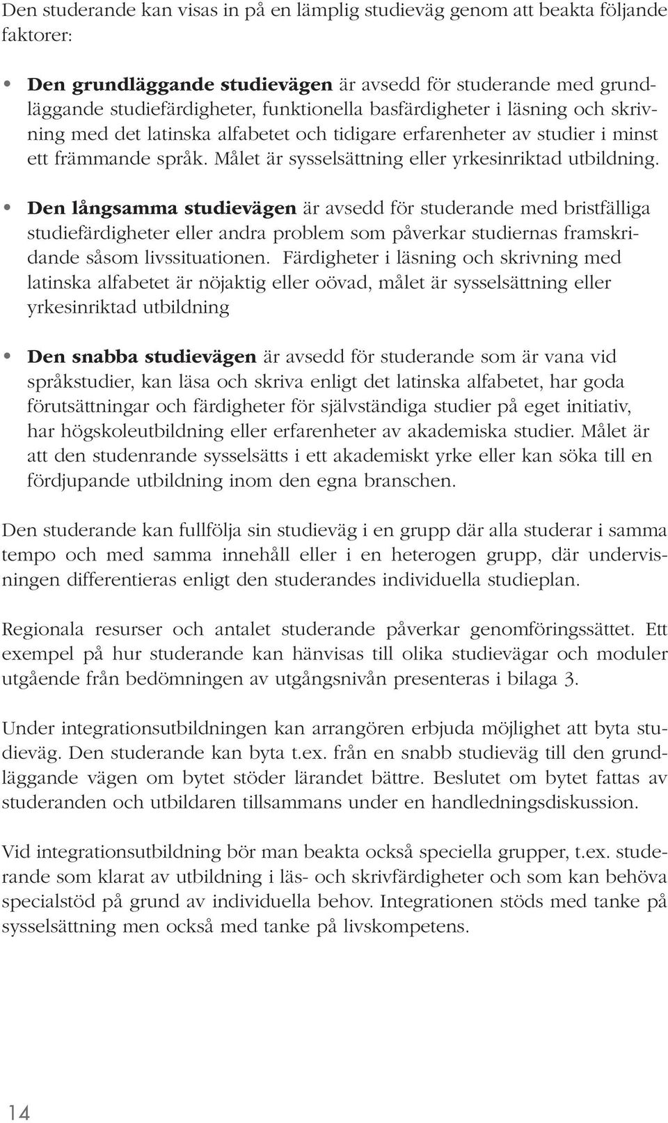 Den långsamma studievägen är avsedd för studerande med bristfälliga studiefärdigheter eller andra problem som påverkar studiernas framskridande såsom livssituationen.