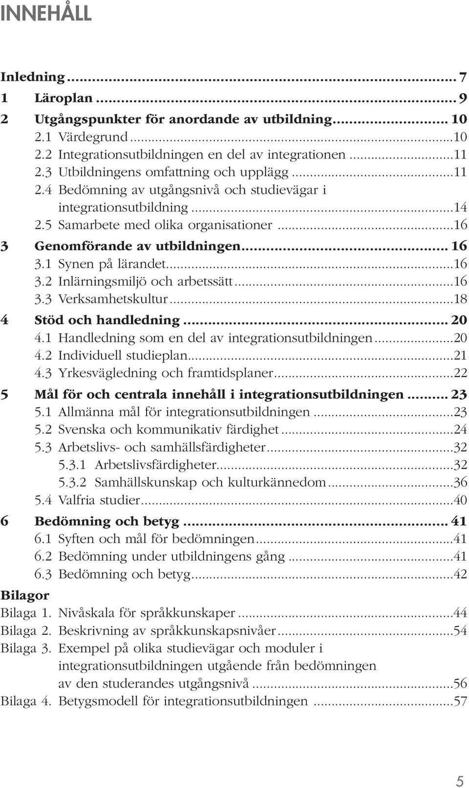 1 Synen på lärandet...16 3.2 Inlärningsmiljö och arbetssätt...16 3.3 Verksamhetskultur...18 4 Stöd och handledning... 20 4.1 Handledning som en del av integrationsutbildningen...20 4.2 Individuell studieplan.