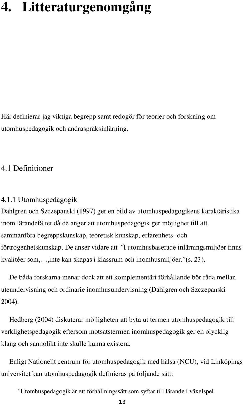 1 Utomhuspedagogik Dahlgren och Szczepanski (1997) ger en bild av utomhuspedagogikens karaktäristika inom lärandefältet då de anger att utomhuspedagogik ger möjlighet till att sammanföra
