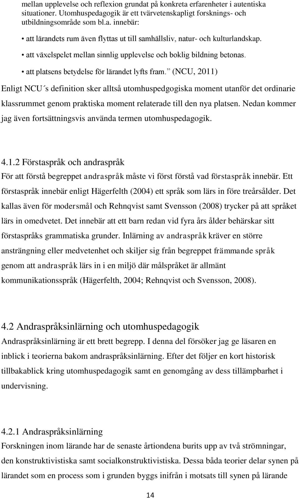 (NCU, 2011) Enligt NCU s definition sker alltså utomhuspedgogiska moment utanför det ordinarie klassrummet genom praktiska moment relaterade till den nya platsen.