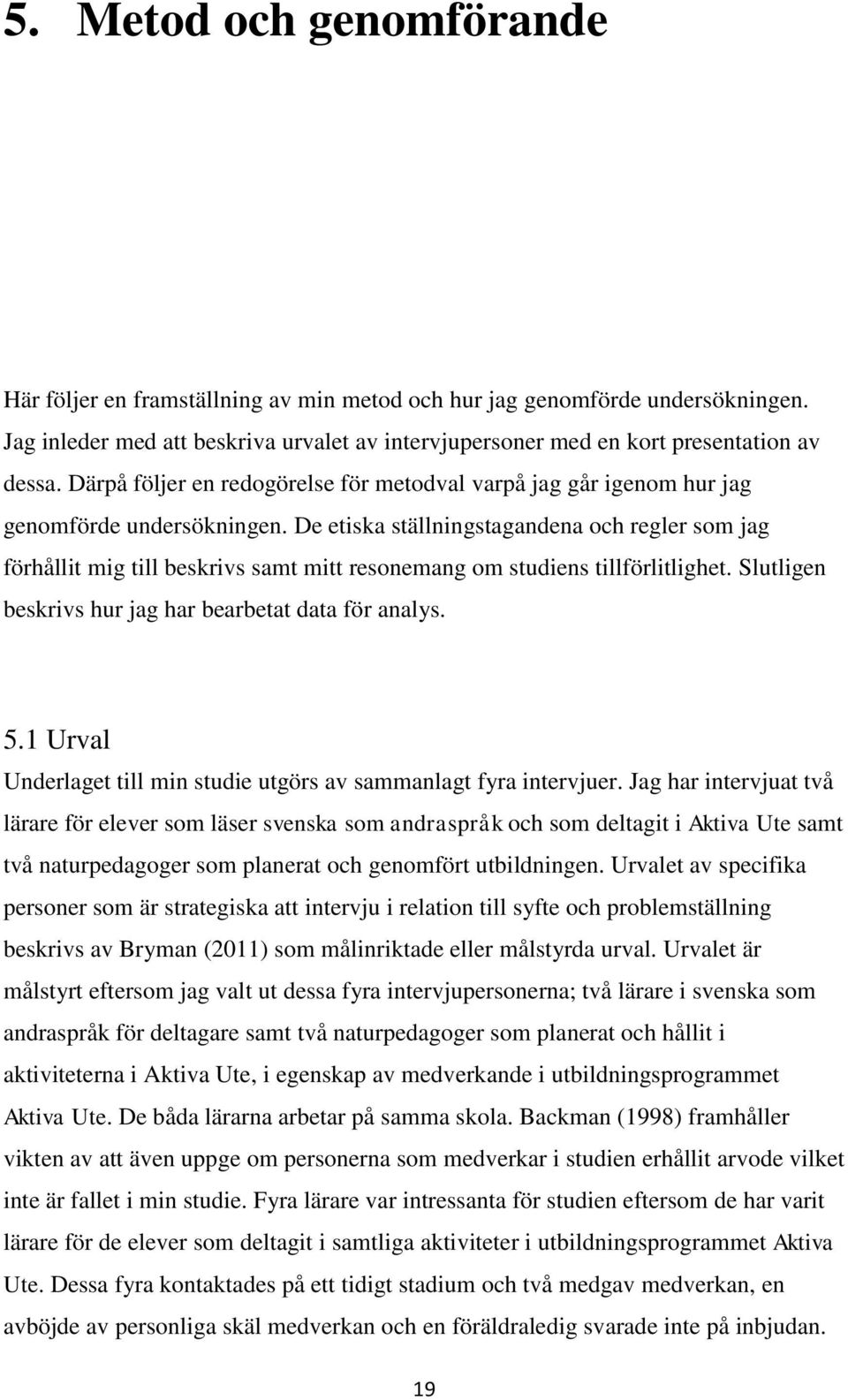 De etiska ställningstagandena och regler som jag förhållit mig till beskrivs samt mitt resonemang om studiens tillförlitlighet. Slutligen beskrivs hur jag har bearbetat data för analys. 5.
