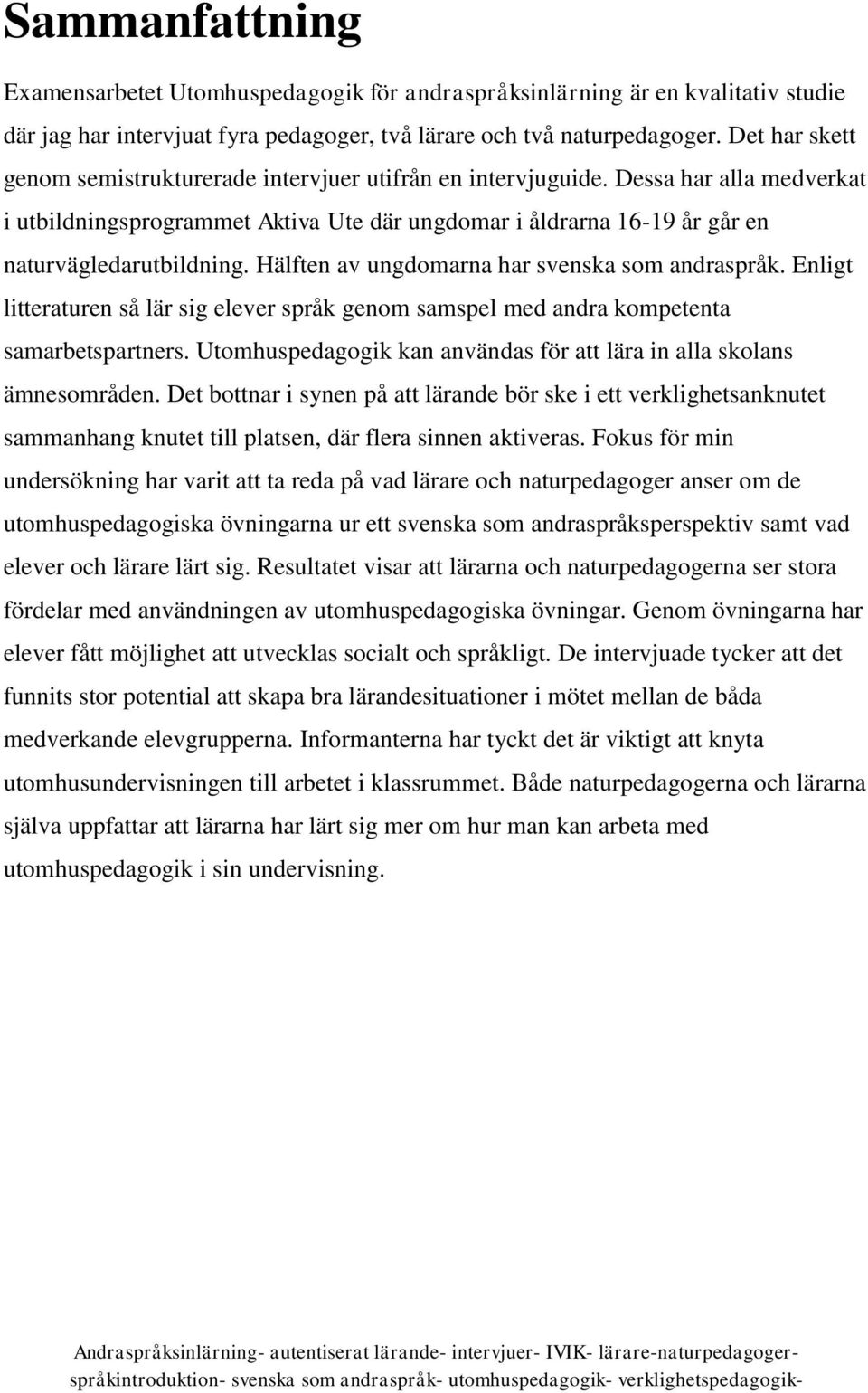 Hälften av ungdomarna har svenska som andraspråk. Enligt litteraturen så lär sig elever språk genom samspel med andra kompetenta samarbetspartners.