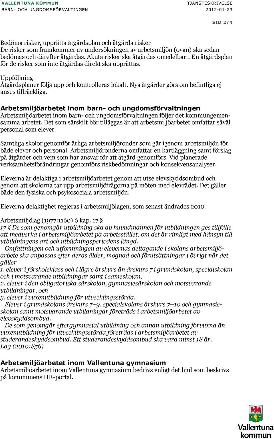 Uppföljning Åtgärdsplaner följs upp och kontrolleras lokalt. Nya åtgärder görs om befintliga ej anses tillräckliga.