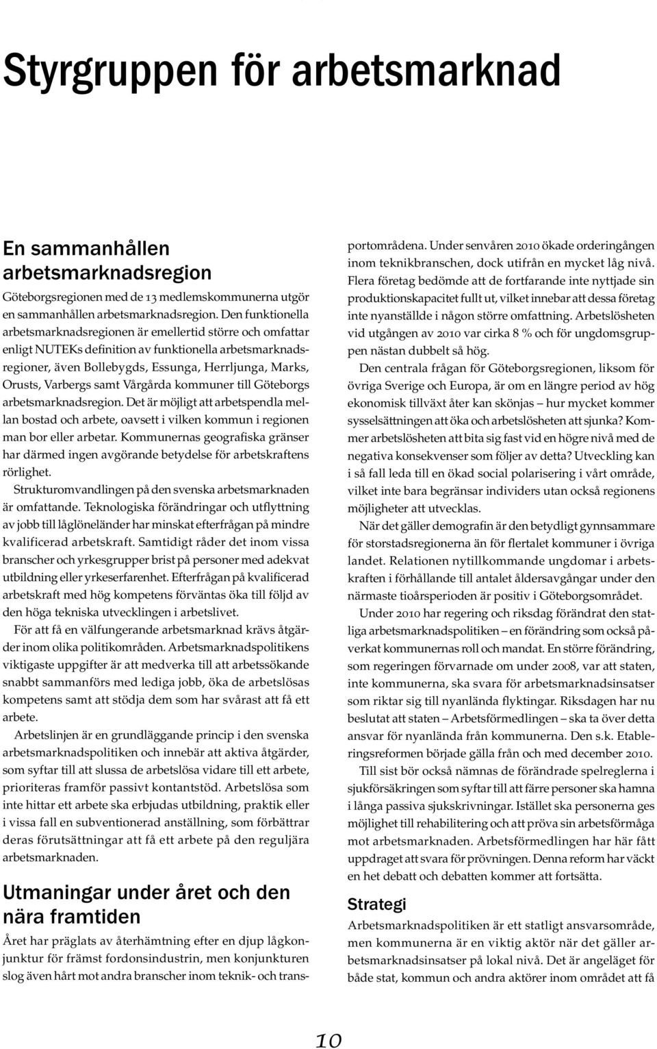 Det är möjligt att arbetspendla mellan bostad och arbete, oavsett i vilken kommun i regionen har därmed ingen avgörande betydelse för arbetskraftens rörlighet.