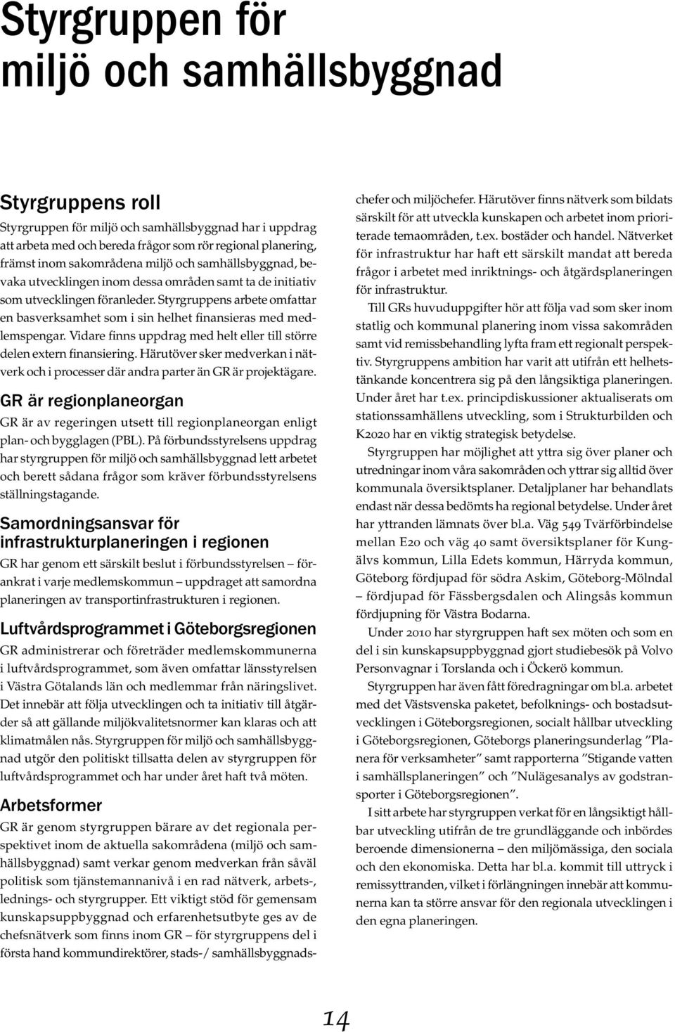 Styrgruppens arbete omfattar en basverksamhet som i sin helhet finansieras med medlemspengar. Vidare finns uppdrag med helt eller till större delen extern finansiering.