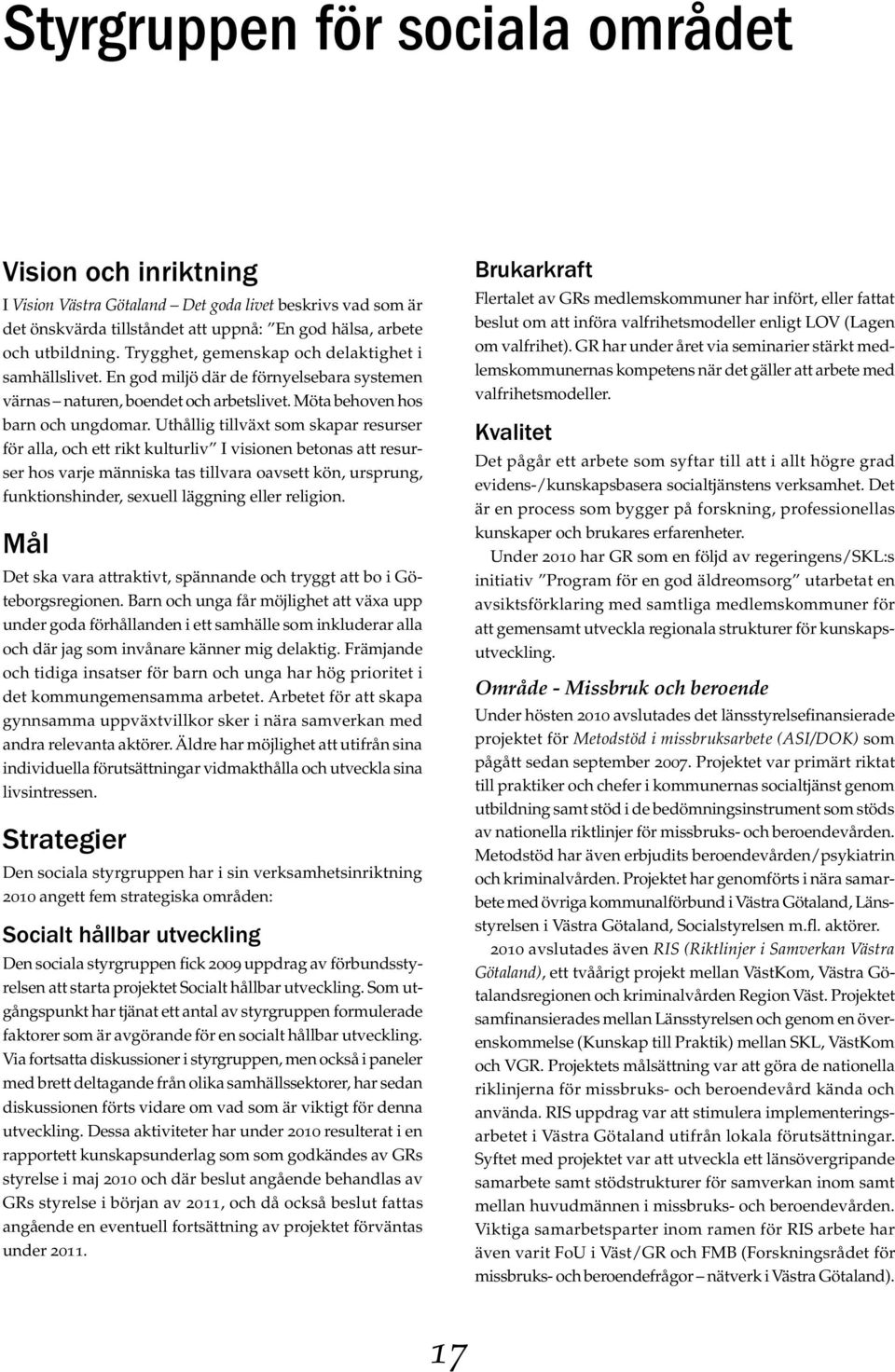 Uthållig tillväxt som skapar resurser ser hos varje människa tas tillvara oavsett kön, ursprung, funktionshinder, sexuell läggning eller religion.