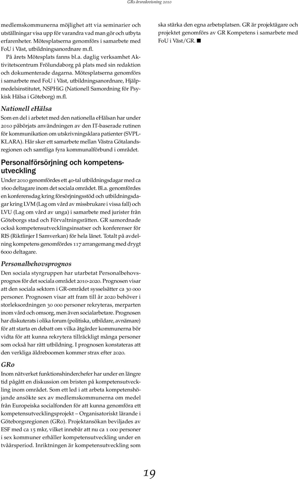 Mötesplatserna genomförs i samarbete med FoU i Väst, utbildningsanordnare, Hjälpmedelsinstitutet, NSPHiG (Nationell Samordning för Psykisk Hälsa i Göteborg) m.fl. ska stärka den egna arbetsplatsen.