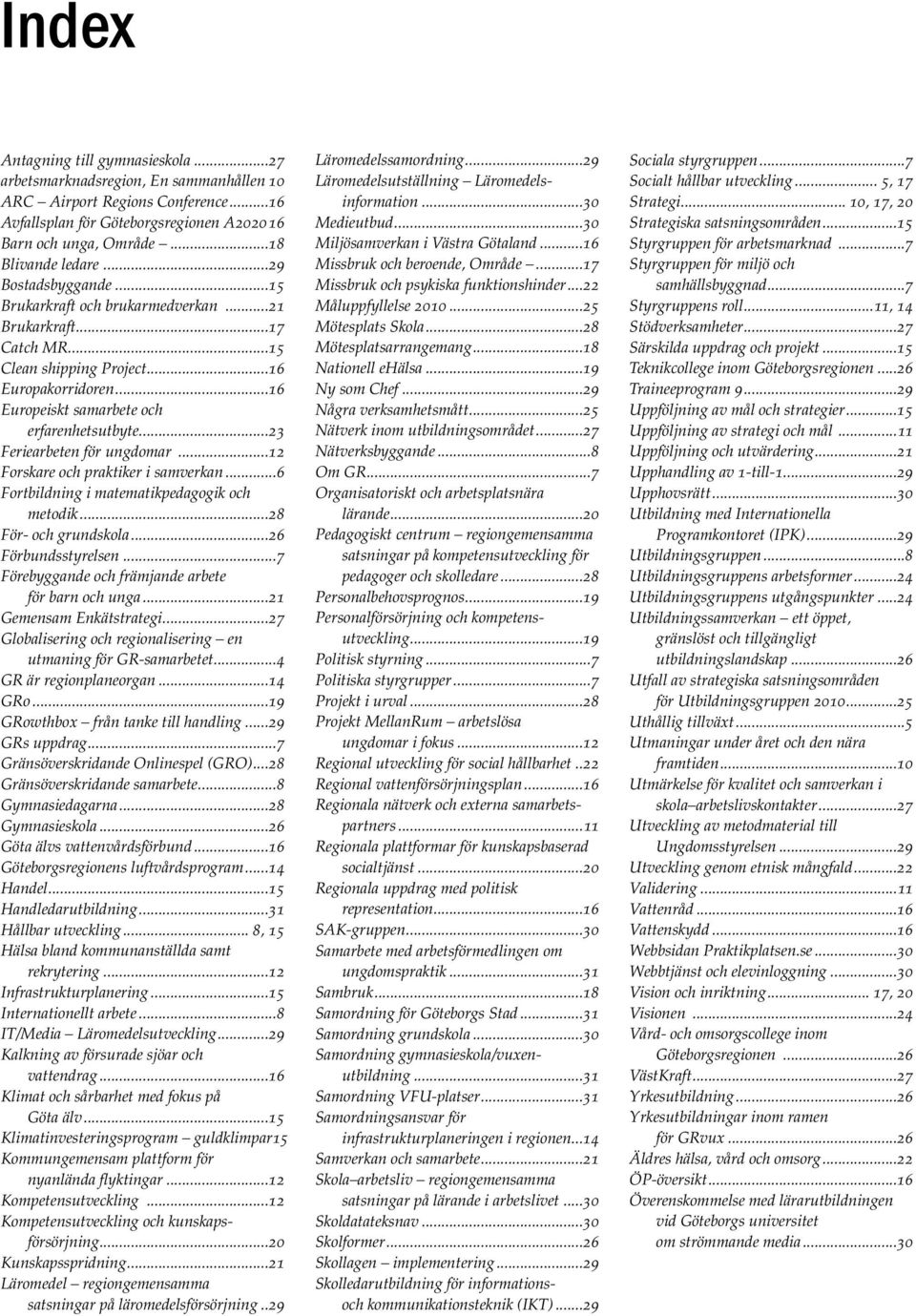 ..16 Europeiskt samarbete och erfarenhetsutbyte...23 Feriearbeten för ungdomar...12 Forskare och praktiker i samverkan...6 Fortbildning i matematikpedagogik och metodik...28 För- och grundskola.