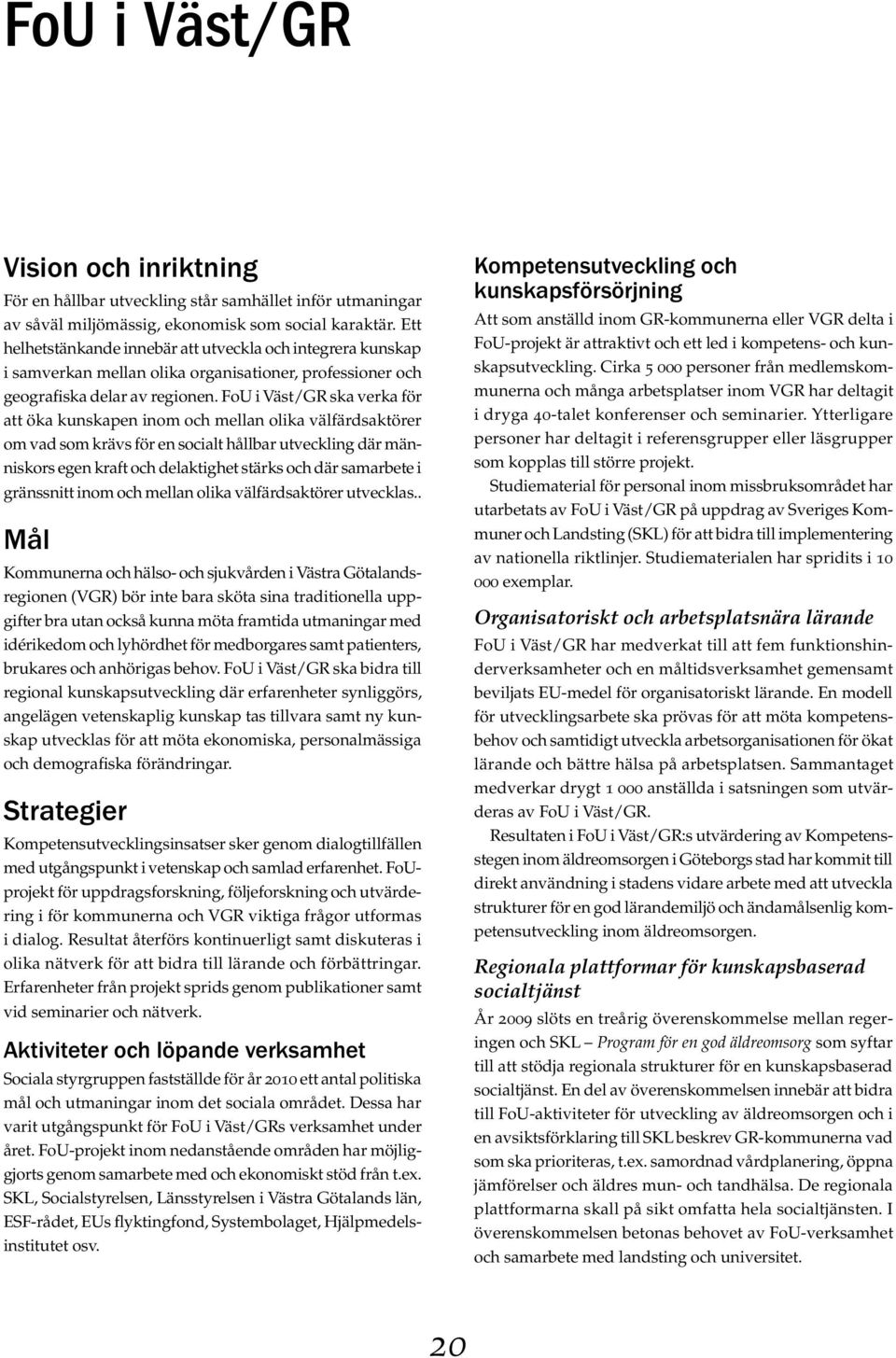 FoU i Väst/GR ska verka för att öka kunskapen inom och mellan olika välfärdsaktörer om vad som krävs för en socialt hållbar utveckling där människors egen kraft och delaktighet stärks och där
