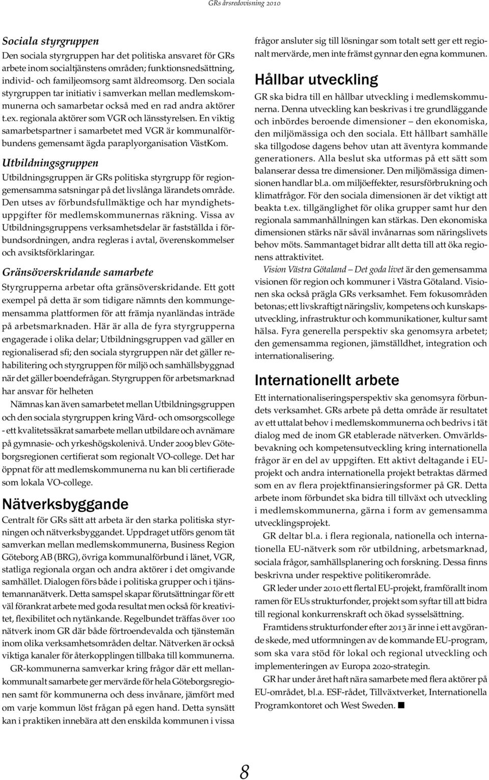En viktig samarbetspartner i samarbetet med VGR är kommunalför- Utbildningsgruppen Utbildningsgruppen är GRs politiska styrgrupp för regiongemensamma satsningar på det livslånga lärandets område.