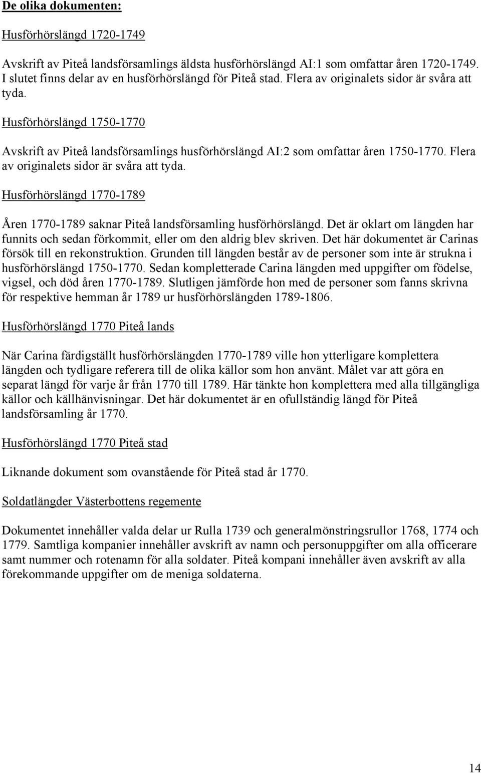 Flera av originalets sidor är svåra att tyda. Husförhörslängd 1770-1789 Åren 1770-1789 saknar Piteå landsförsamling husförhörslängd.