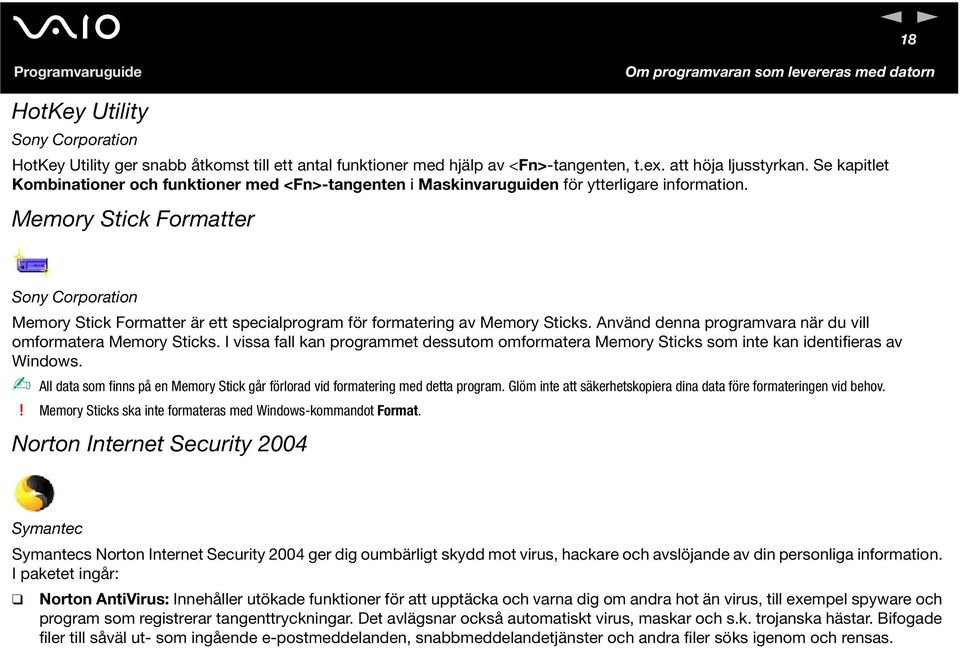 Memory Stick Formatter Sony Corporation Memory Stick Formatter är ett specialprogram för formatering av Memory Sticks. Använd denna programvara när du vill omformatera Memory Sticks.