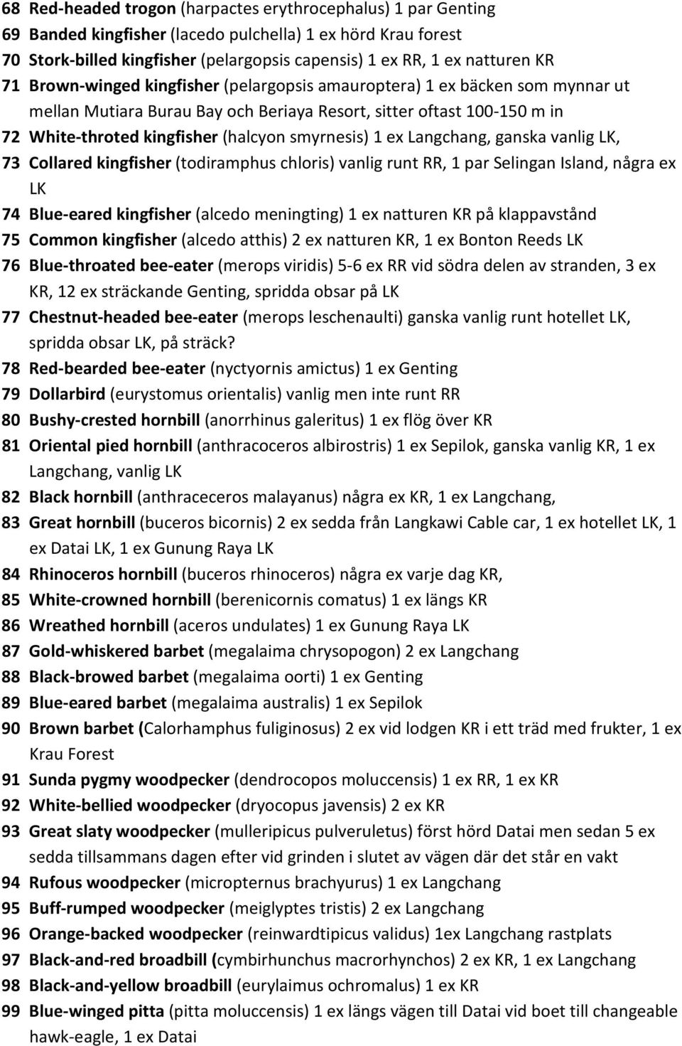 smyrnesis) 1 ex Langchang, ganska vanlig LK, 73 Collared kingfisher (todiramphus chloris) vanlig runt RR, 1 par Selingan Island, några ex LK 74 Blue-eared kingfisher (alcedo meningting) 1 ex natturen