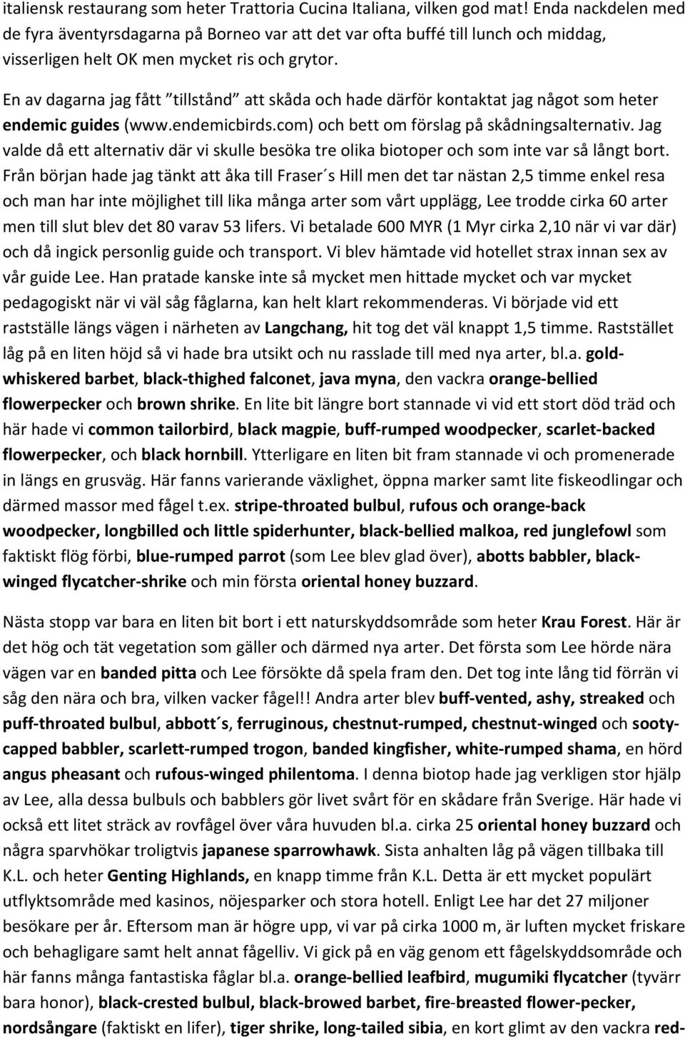 En av dagarna jag fått tillstånd att skåda och hade därför kontaktat jag något som heter endemic guides (www.endemicbirds.com) och bett om förslag på skådningsalternativ.