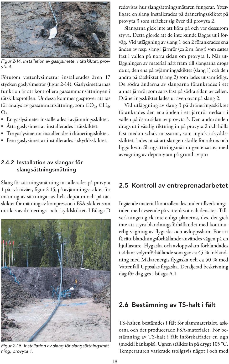 En gaslysimeter installerades i avjämningsskiktet. Åtta gaslysimetrar installerades i tätskiktet. Tre gaslysimetrar installerades i dräneringsskiktet. Fem gaslysimetrar installerades i skyddsskiktet.