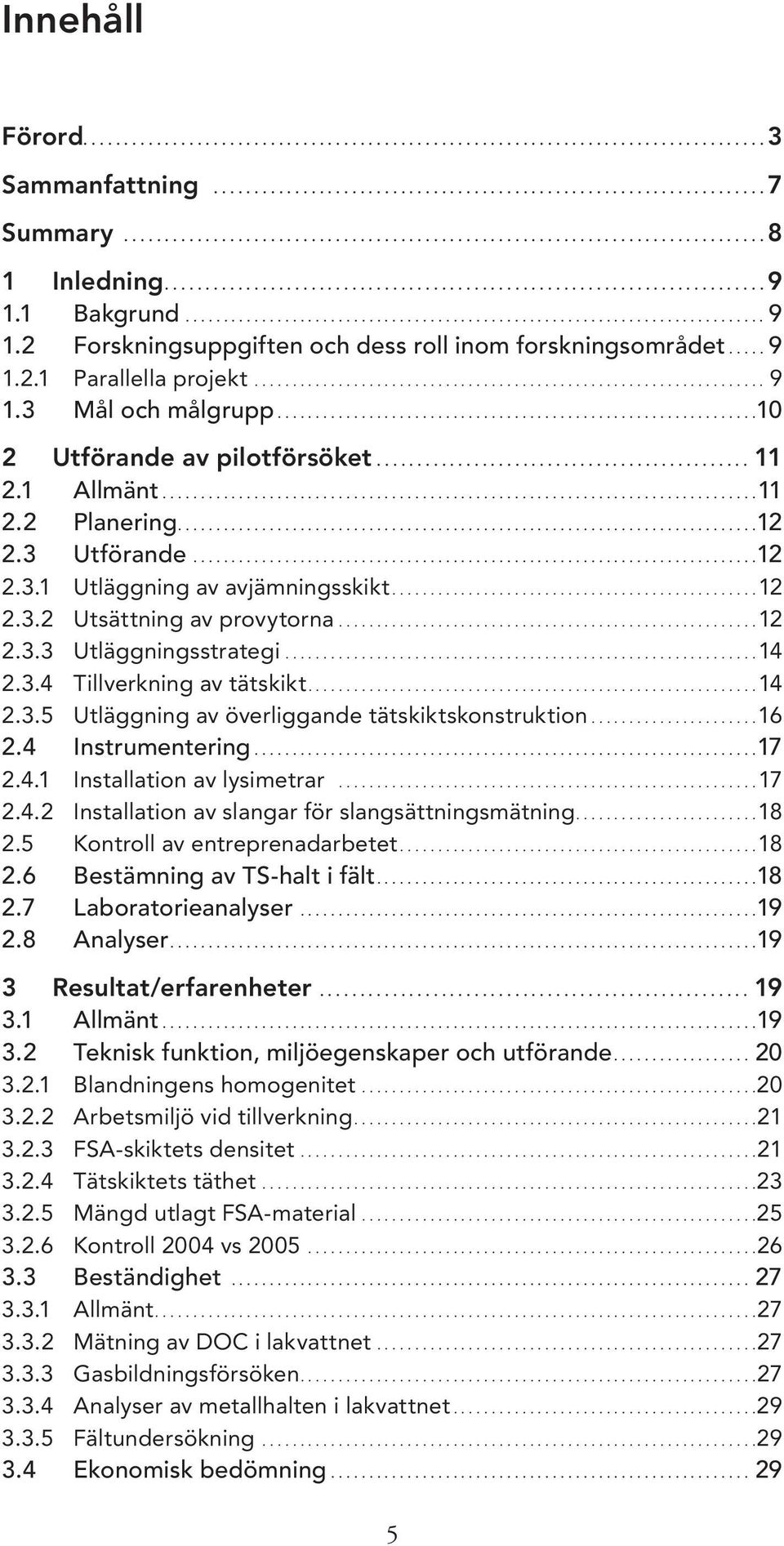 1 Bakgrund............................................................................ 9 1.2 Forskningsuppgiften och dess roll inom forskningsområdet..... 9 1.2.1 Parallella projekt................................................................... 9 1.3 Mål och målgrupp.