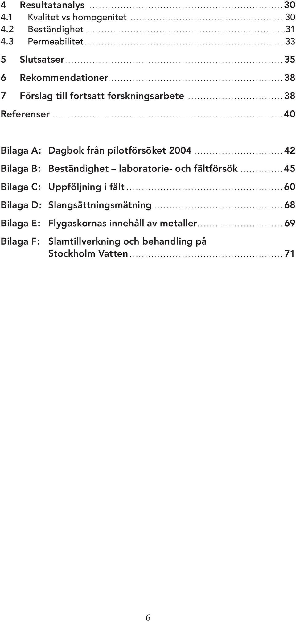 ........................................................ 38 7 Förslag till fortsatt forskningsarbete............................... 38 Referenser........................................................................... 40 Bilaga A: Dagbok från pilotförsöket 2004.
