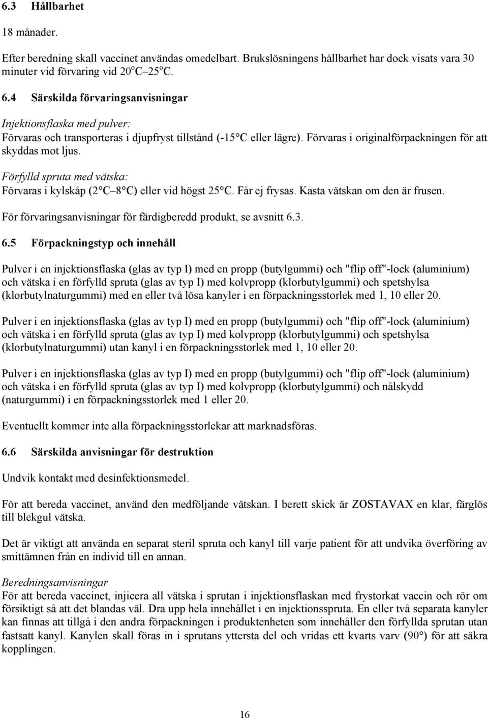 Förfylld spruta med vätska: Förvaras i kylskåp (2 C 8 C) eller vid högst 25 C. Får ej frysas. Kasta vätskan om den är frusen. För förvaringsanvisningar för färdigberedd produkt, se avsnitt 6.