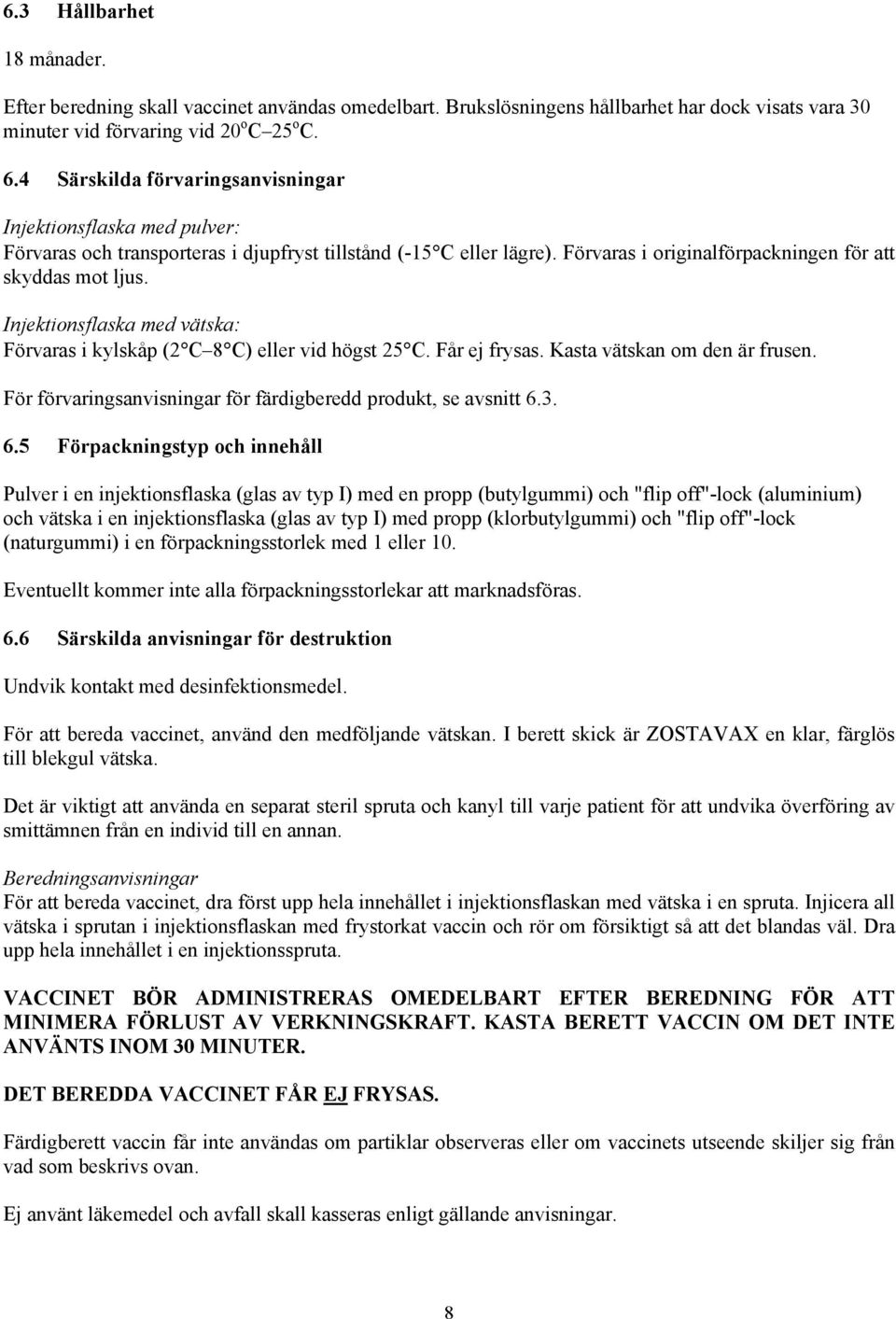 Injektionsflaska med vätska: Förvaras i kylskåp (2 C 8 C) eller vid högst 25 C. Får ej frysas. Kasta vätskan om den är frusen. För förvaringsanvisningar för färdigberedd produkt, se avsnitt 6.