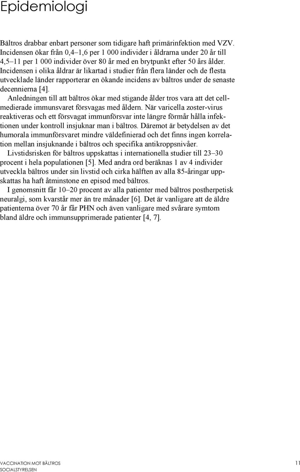 Incidensen i olika åldrar är likartad i studier från flera länder och de flesta utvecklade länder rapporterar en ökande incidens av bältros under de senaste decennierna [4].