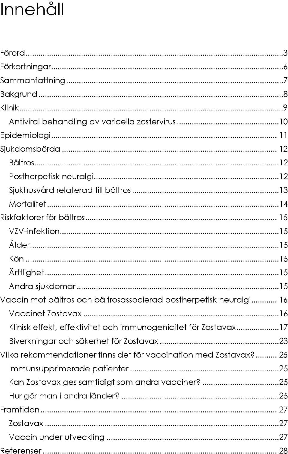 ..15 Vaccin mot bältros och bältrosassocierad postherpetisk neuralgi... 16 Vaccinet Zostavax...16 Klinisk effekt, effektivitet och immunogenicitet för Zostavax.